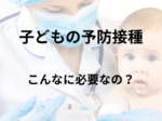 [子どもの予防接種 こんなに必要なの？」ライター：秋谷進（東京西徳洲会病院小児医療センター）