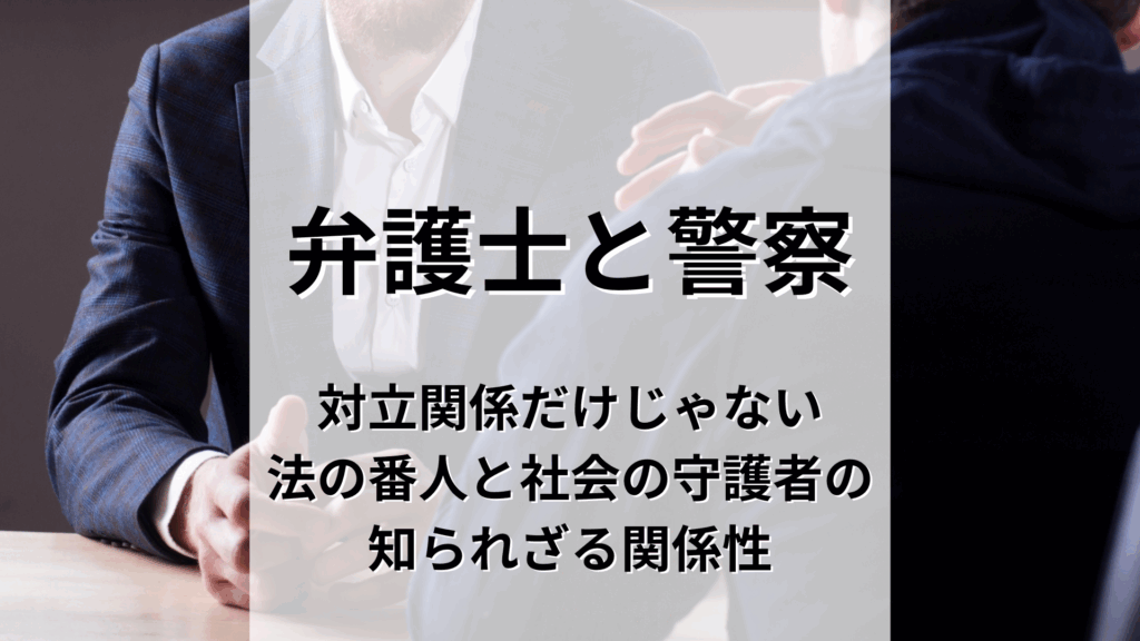 弁護士と警察は対立関係だけじゃない。「法の番人」と「社会の守護者」の知られざる関係性