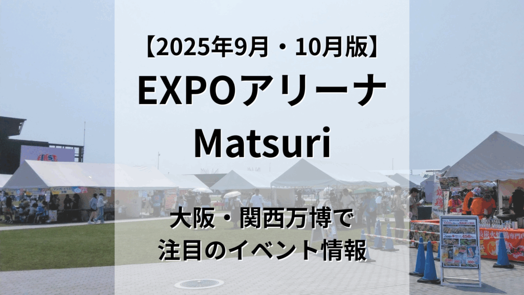 【2025年9月・10月版】 EXPOアリーナ「Matsuri」 大阪・関西万博で注目のイベント情報