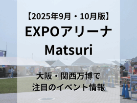 【2025年9月・10月版】 EXPOアリーナ「Matsuri」 大阪・関西万博で注目のイベント情報