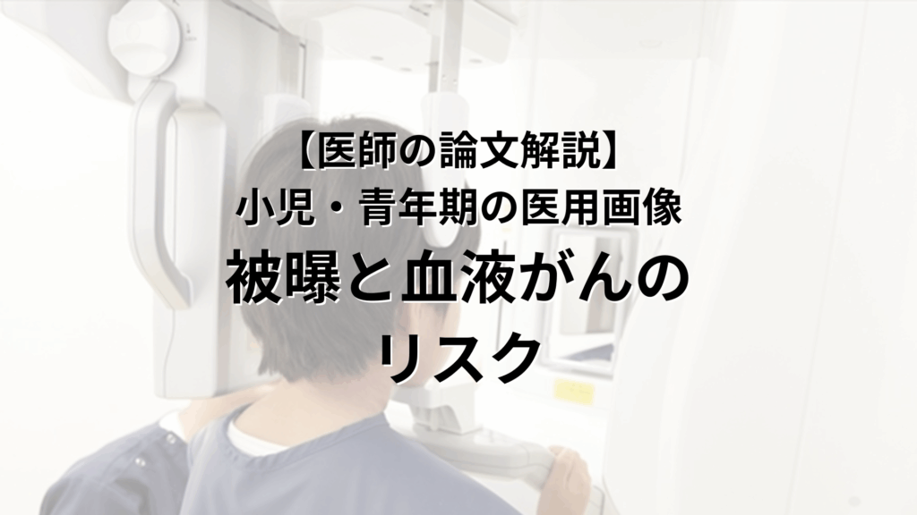 【医師の論文解説】 小児・青年期の 医用画像による 被曝と血液がんリスク