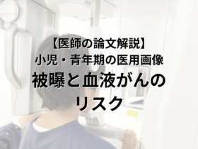 【医師の論文解説】 小児・青年期の 医用画像による 被曝と血液がんリスク