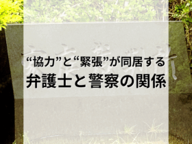 “協力”と“緊張”が同居する。弁護士と警察の関係を読み解く