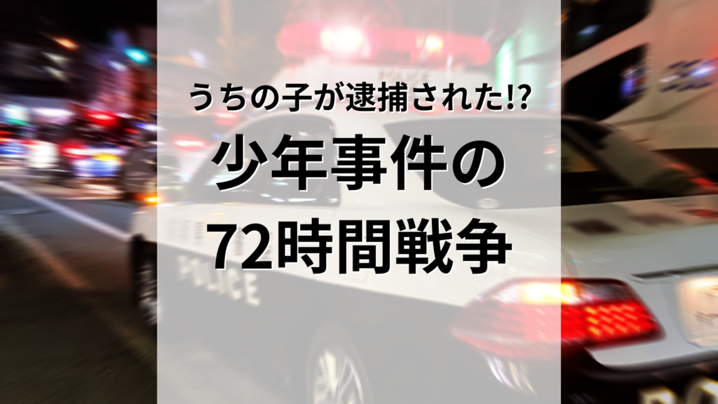 ある日うちの子が逮捕された！？少年事件の72時間戦争