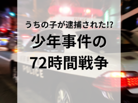 ある日うちの子が逮捕された！？少年事件の72時間戦争