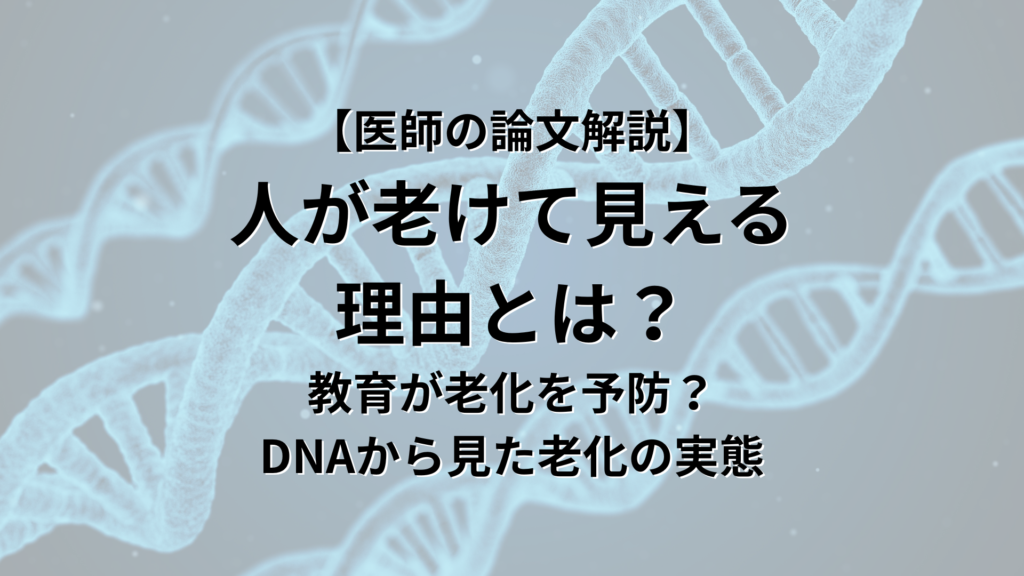 【医師の論文解説】 人が老けて見える 理由とは？ 教育が老化を予防する？ DNAから見た老化の実態