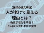 【医師の論文解説】 人が老けて見える 理由とは？ 教育が老化を予防する？ DNAから見た老化の実態