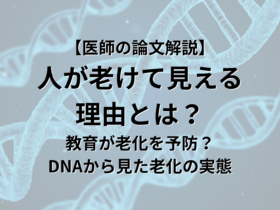 【医師の論文解説】 人が老けて見える 理由とは？ 教育が老化を予防する？ DNAから見た老化の実態