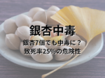 銀杏中毒 銀杏7個でも中毒に？致死率25％の危険性