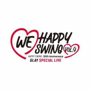HAPPY SWING 30th Anniversary GLAY SPECIAL LIVE 〜We♡Happy Swing〜 Vol.4