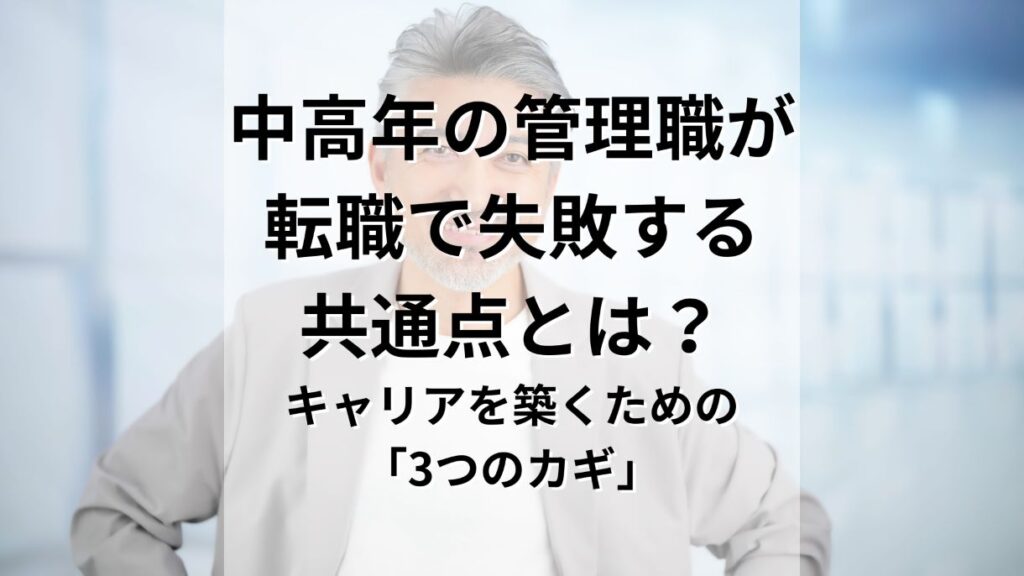 中高年の管理職が転職で失敗する共通点とは？キャリアを築くための「3つのカギ」