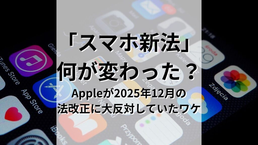 「スマホ新法」で 何が変わった？Appleが2025年12月の 法改正に大反対していたワケ