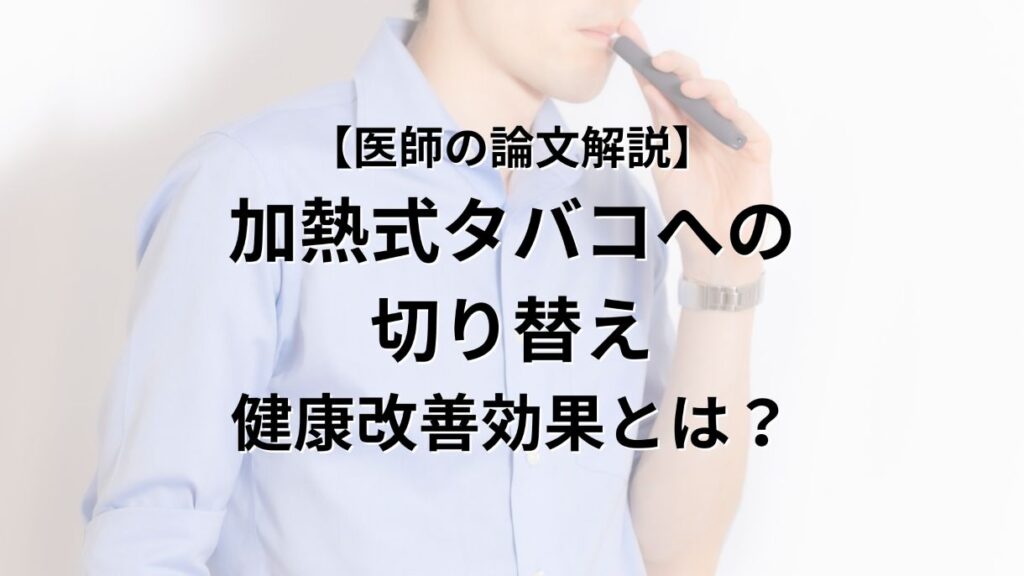 【医師の論文解説】 加熱式タバコへの 切り替え 健康改善効果とは？