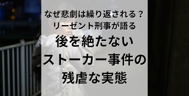 なぜ悲劇は繰り返されるのか。後を絶たないストーカー事件の残虐な実態をリーゼント刑事が語る