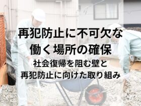 再犯防止に不可欠なのは「働く場所」の確保。社会復帰を阻む壁と再犯防止に向けた取り組み
