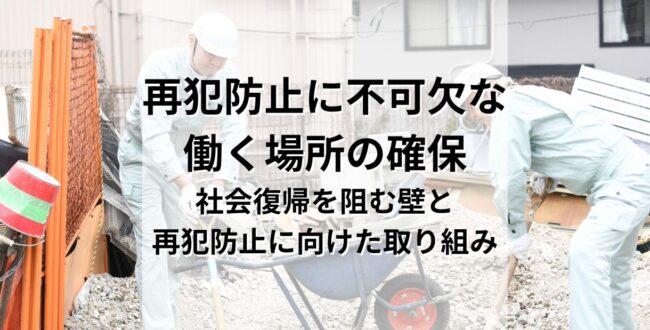再犯防止に不可欠なのは「働く場所」の確保。社会復帰を阻む壁と再犯防止に向けた取り組み
