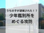 ある日うちの子が逮捕された！？少年鑑別所をめぐる攻防