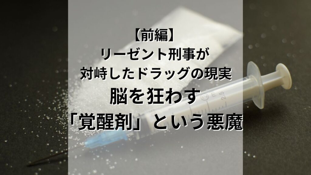 リーゼント刑事が現場で対峙したドラッグの現実【前編】〜脳を狂わす「覚醒剤」という悪魔〜