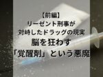 リーゼント刑事が現場で対峙したドラッグの現実【前編】〜脳を狂わす「覚醒剤」という悪魔〜