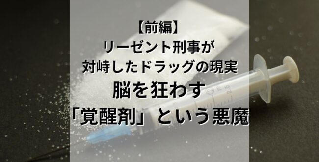 リーゼント刑事が現場で対峙したドラッグの現実【前編】〜脳を狂わす「覚醒剤」という悪魔〜