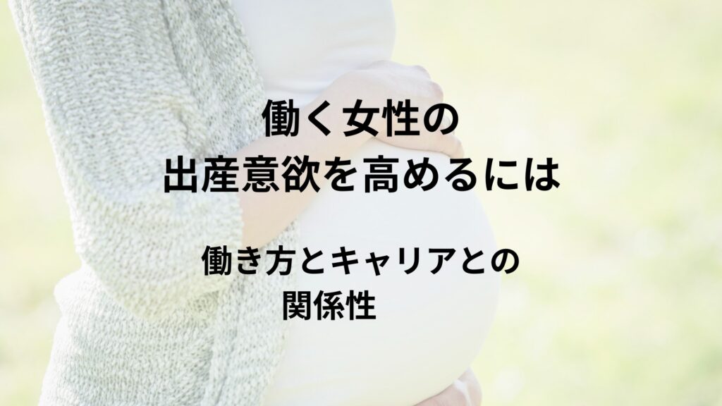 働く女性の出産意欲を高めるには？