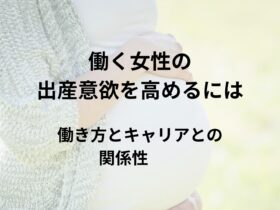 働く女性の出産意欲を高めるには？