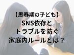 思春期の子どもの SNS依存と トラブルを防ぐ 家庭内ルールとは？
